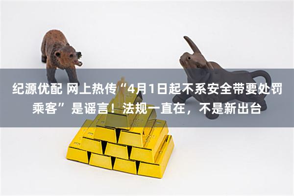 纪源优配 网上热传“4月1日起不系安全带要处罚乘客” 是谣言！法规一直在，不是新出台