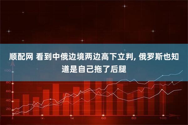 顺配网 看到中俄边境两边高下立判, 俄罗斯也知道是自己拖了后腿