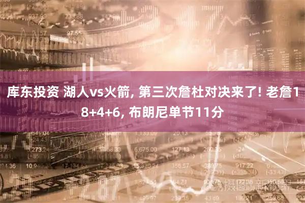 库东投资 湖人vs火箭, 第三次詹杜对决来了! 老詹18+4+6, 布朗尼单节11分